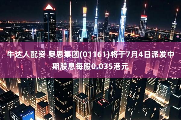 牛达人配资 奥思集团(01161)将于7月4日派发中期股息每股0.035港元