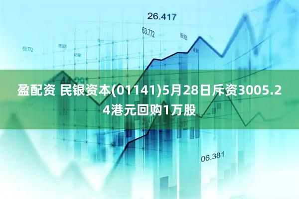 盈配资 民银资本(01141)5月28日斥资3005.24港元回购1万股
