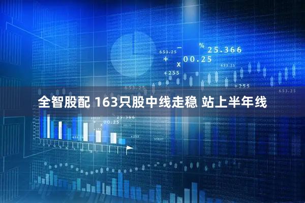 全智股配 163只股中线走稳 站上半年线