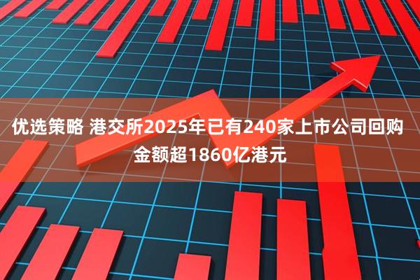 优选策略 港交所2025年已有240家上市公司回购 金额超1860亿港元