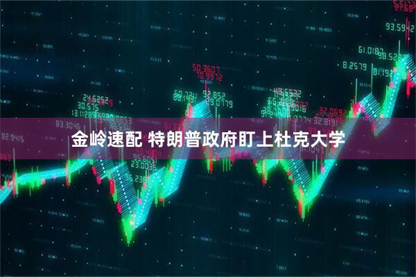 金岭速配 特朗普政府盯上杜克大学