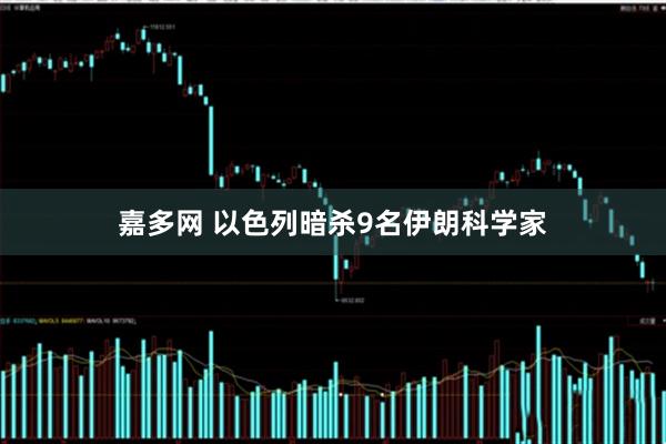 嘉多网 以色列暗杀9名伊朗科学家