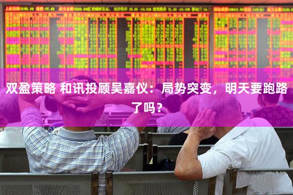 双盈策略 和讯投顾吴嘉仪：局势突变，明天要跑路了吗？