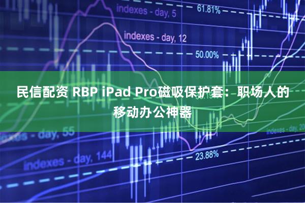 民信配资 RBP iPad Pro磁吸保护套：职场人的移动办公神器