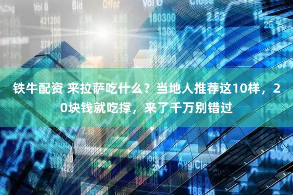 铁牛配资 来拉萨吃什么？当地人推荐这10样，20块钱就吃撑，来了千万别错过